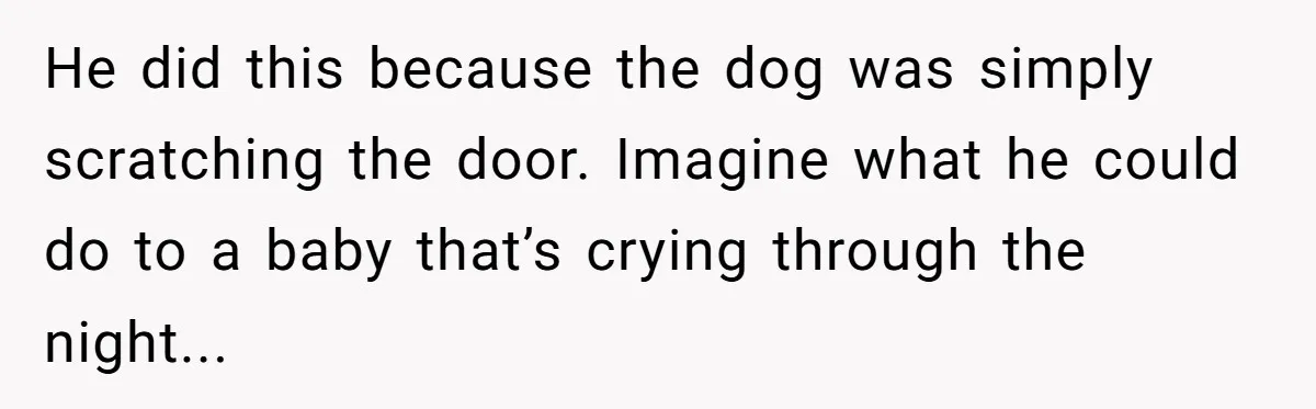 Woman Discovers Husband Broke Dog's Leg After Losing His Temper, Now She's Pregnant And Worried He did this because the dog was simply scratching the door. Imagine what he could do to a baby that’s crying through the night...