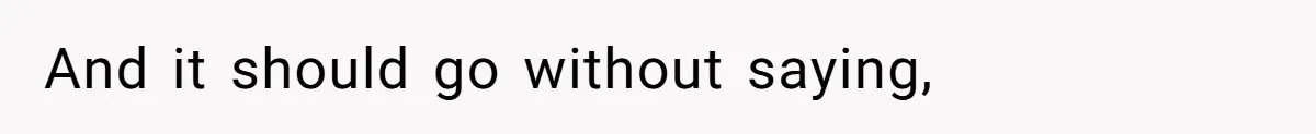 And it should go without saying,