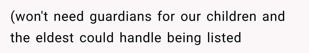 (won't need guardians for our children and the eldest could handle being listed