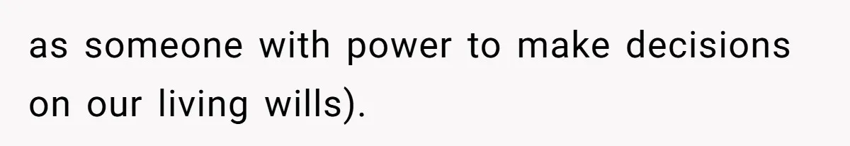 as someone with power to make decisions on our living wills).