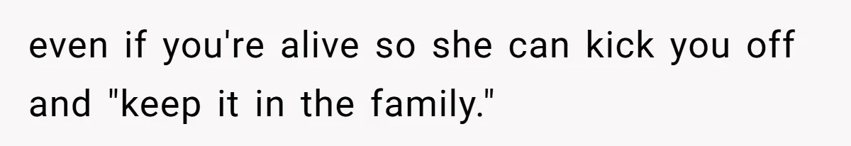 even if you're alive so she can kick you off and "keep it in the family."