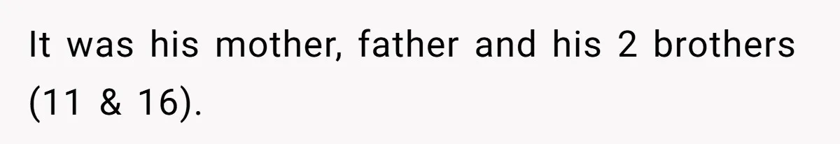 Father In Law Giggles During Active Labor And Gets Kicked Out By A Furious Mother It was his mother, father and his 2 brothers (11 & 16).