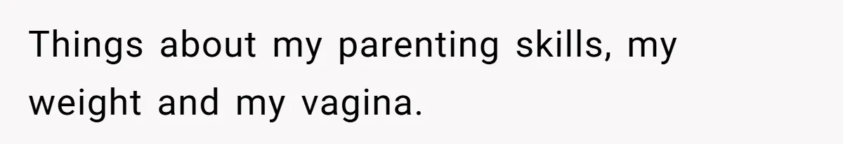 Father In Law Giggles During Active Labor And Gets Kicked Out By A Furious Mother Things about my parenting skills, my weight and my vagina.