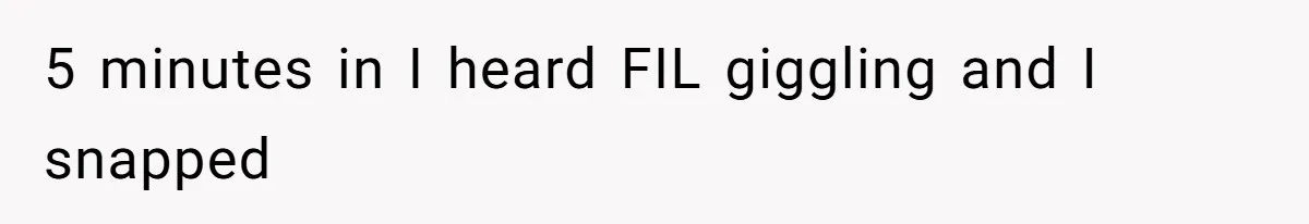 Father In Law Giggles During Active Labor And Gets Kicked Out By A Furious Mother 5 minutes in I heard FIL giggling and I snapped