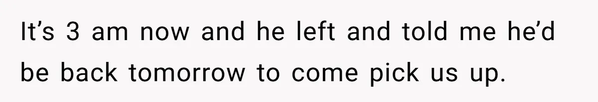 Father In Law Giggles During Active Labor And Gets Kicked Out By A Furious Mother It’s 3 am now and he left and told me he’d be back tomorrow to come pick us up.