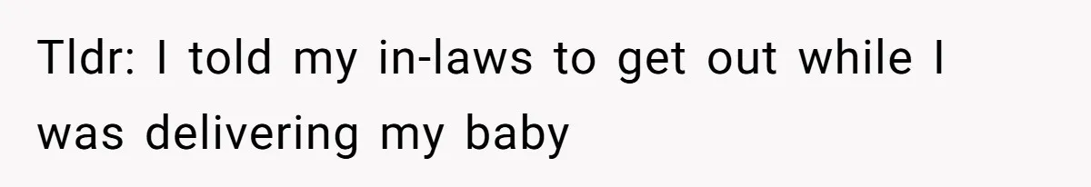 Father In Law Giggles During Active Labor And Gets Kicked Out By A Furious Mother Tldr: I told my in-laws to get out while I was delivering my baby