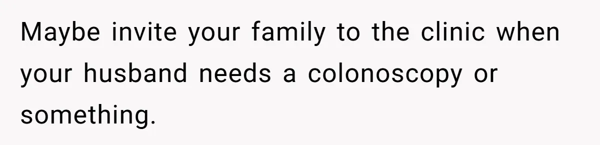 Father In Law Giggles During Active Labor And Gets Kicked Out By A Furious Mother Maybe invite your family to the clinic when your husband needs a colonoscopy or something.