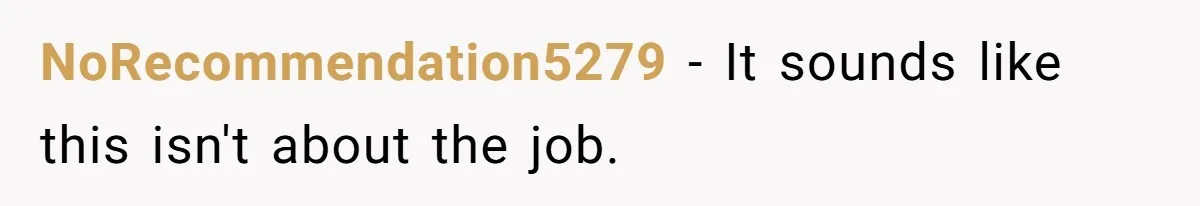 NoRecommendation5279 − It sounds like this isn't about the job.