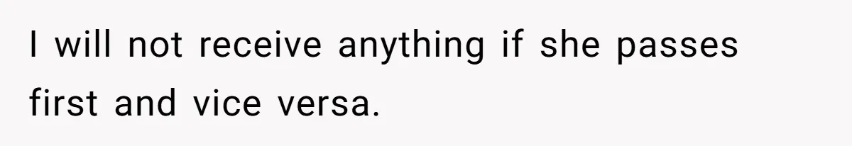I will not receive anything if she passes first and vice versa.