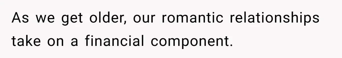 As we get older, our romantic relationships take on a financial component.