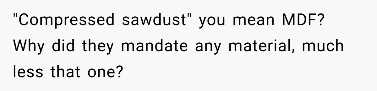 "Compressed sawdust" you mean MDF? Why did they mandate any material, much less that one?