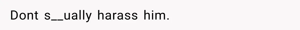 Dont s__ually harass him.