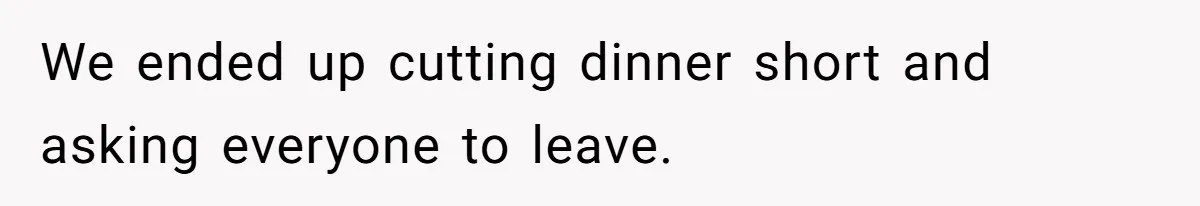 Woman Keeps Wealth Secret From Friends, They Find Out Anyway And Things Go Downhill We ended up cutting dinner short and asking everyone to leave.
