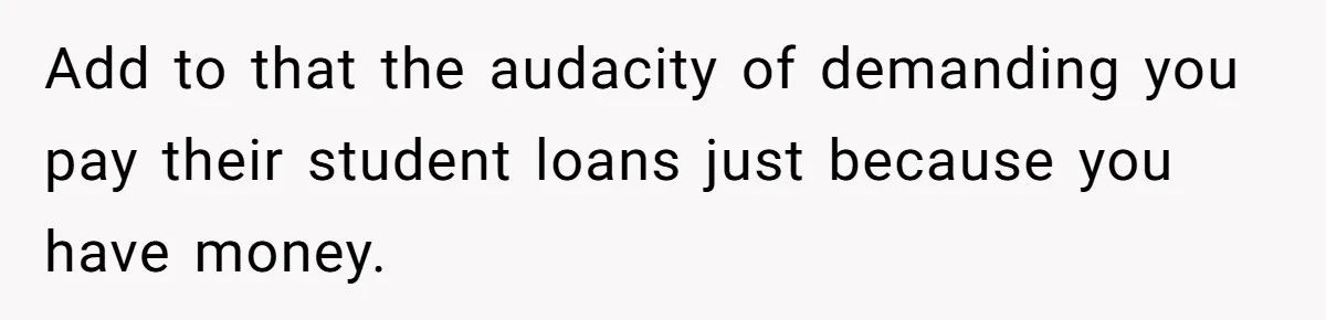 Woman Keeps Wealth Secret From Friends, They Find Out Anyway And Things Go Downhill Add to that the audacity of demanding you pay their student loans just because you have money.