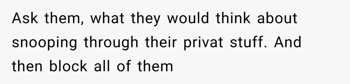 Woman Keeps Wealth Secret From Friends, They Find Out Anyway And Things Go Downhill Ask them, what they would think about snooping through their privat stuff. And then block all of them