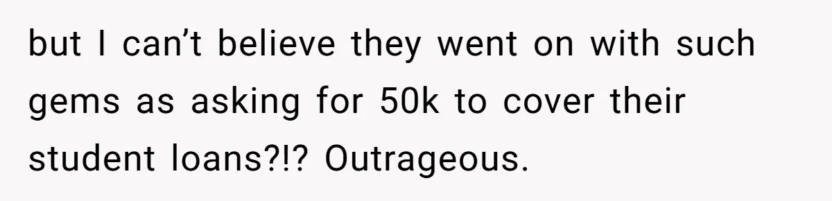 Woman Keeps Wealth Secret From Friends, They Find Out Anyway And Things Go Downhill but I can’t believe they went on with such gems as asking for 50k to cover their student loans?!? Outrageous.