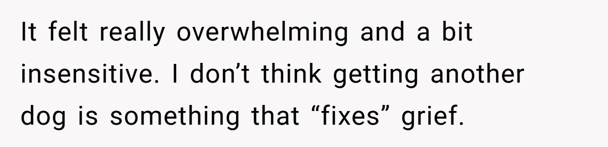 She Was Grieving Her Dog. Her Boyfriend Gave Her a Puppy, and It Made Everything Worse It felt really overwhelming and a bit insensitive. I don’t think getting another dog is something that “fixes” grief.