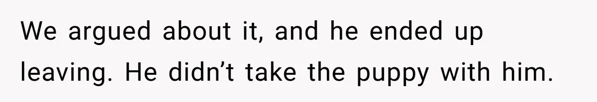 She Was Grieving Her Dog. Her Boyfriend Gave Her a Puppy, and It Made Everything Worse We argued about it, and he ended up leaving. He didn’t take the puppy with him.
