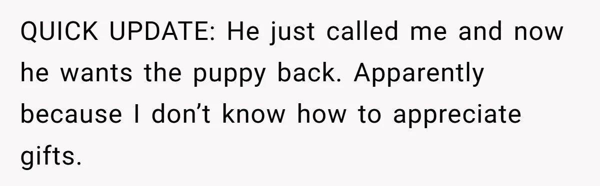 She Was Grieving Her Dog. Her Boyfriend Gave Her a Puppy, and It Made Everything Worse QUICK UPDATE: He just called me and now he wants the puppy back. Apparently because I don’t know how to appreciate gifts.
