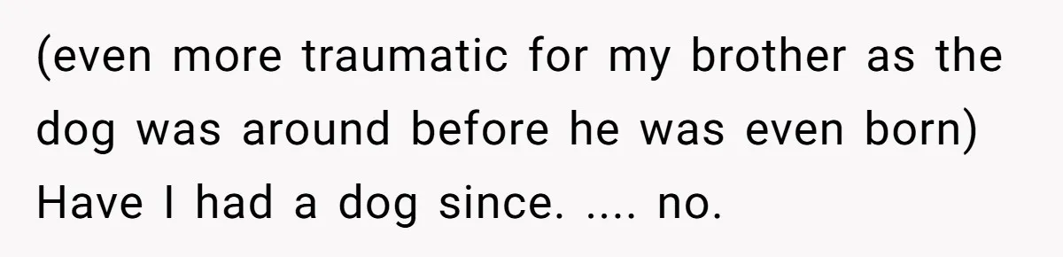 She Was Grieving Her Dog. Her Boyfriend Gave Her a Puppy, and It Made Everything Worse (even more traumatic for my brother as the dog was around before he was even born) Have I had a dog since. .... no.