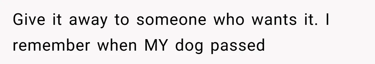 She Was Grieving Her Dog. Her Boyfriend Gave Her a Puppy, and It Made Everything Worse Give it away to someone who wants it. I remember when MY dog passed