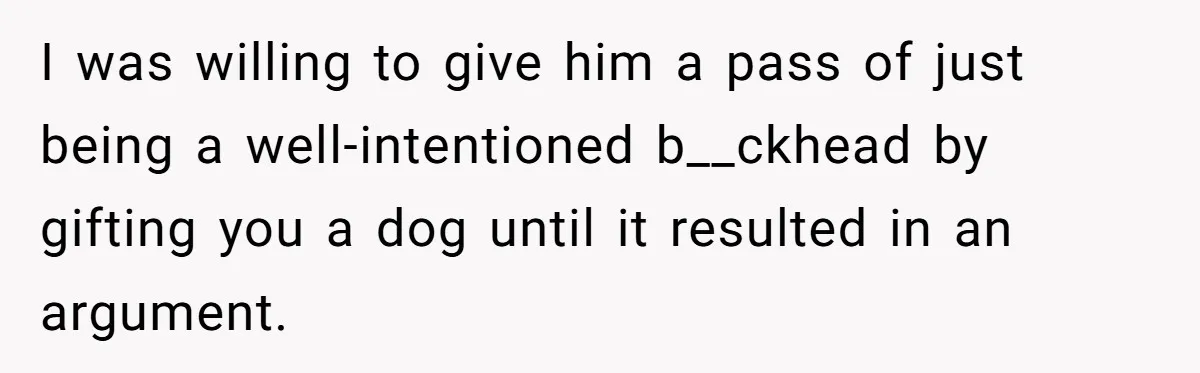 She Was Grieving Her Dog. Her Boyfriend Gave Her a Puppy, and It Made Everything Worse I was willing to give him a pass of just being a well-intentioned b__ckhead by gifting you a dog until it resulted in an argument.