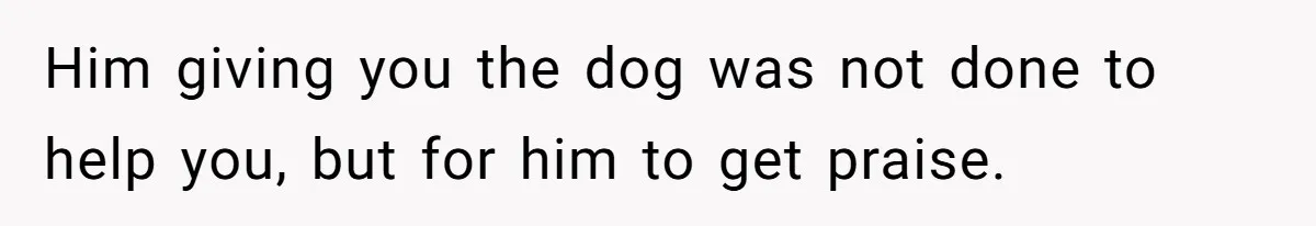 She Was Grieving Her Dog. Her Boyfriend Gave Her a Puppy, and It Made Everything Worse Him giving you the dog was not done to help you, but for him to get praise.