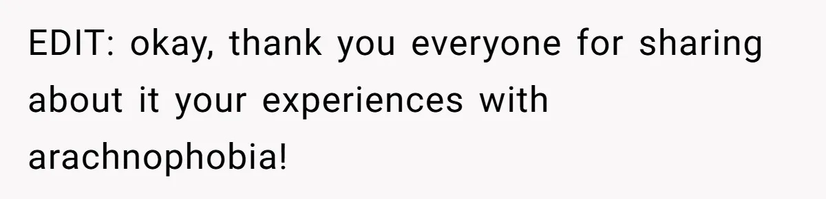 EDIT: okay, thank you everyone for sharing about it your experiences with arachnophobia!