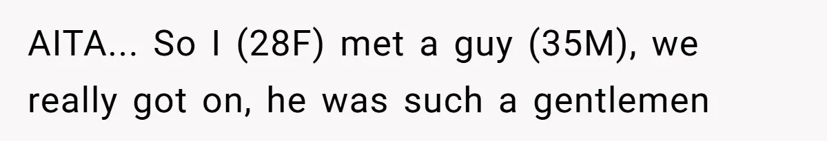 AITA... So I (28F) met a guy (35M), we really got on, he was such a gentlemen