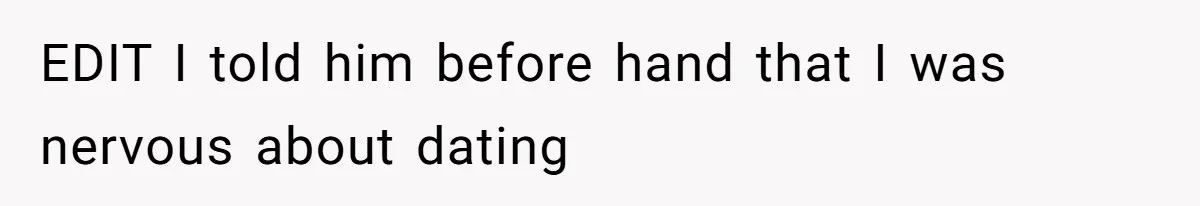 EDIT I told him before hand that I was nervous about dating