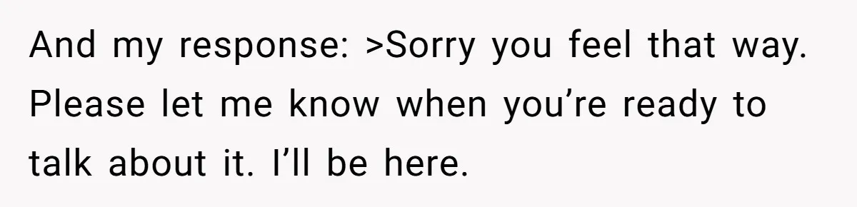 Woman’s Dog Growls At Niece After Year Of Harassment, Now Her Brother Wants It Put Down And my response: >Sorry you feel that way. Please let me know when you’re ready to talk about it. I’ll be here.
