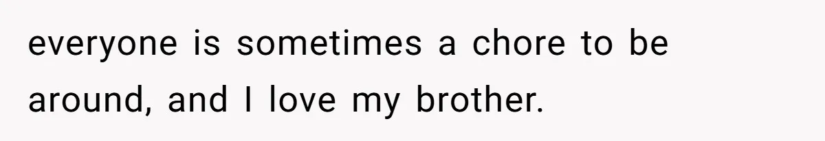 Woman’s Dog Growls At Niece After Year Of Harassment, Now Her Brother Wants It Put Down everyone is sometimes a chore to be around, and I love my brother.