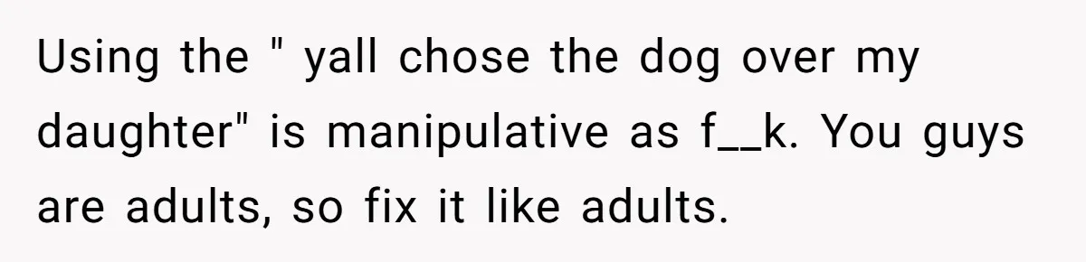 Woman’s Dog Growls At Niece After Year Of Harassment, Now Her Brother Wants It Put Down Using the " yall chose the dog over my daughter" is manipulative as f__k. You guys are adults, so fix it like adults.