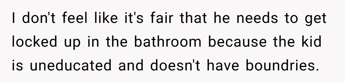 Woman’s Dog Growls At Niece After Year Of Harassment, Now Her Brother Wants It Put Down I don't feel like it's fair that he needs to get locked up in the bathroom because the kid is uneducated and doesn't have boundries.