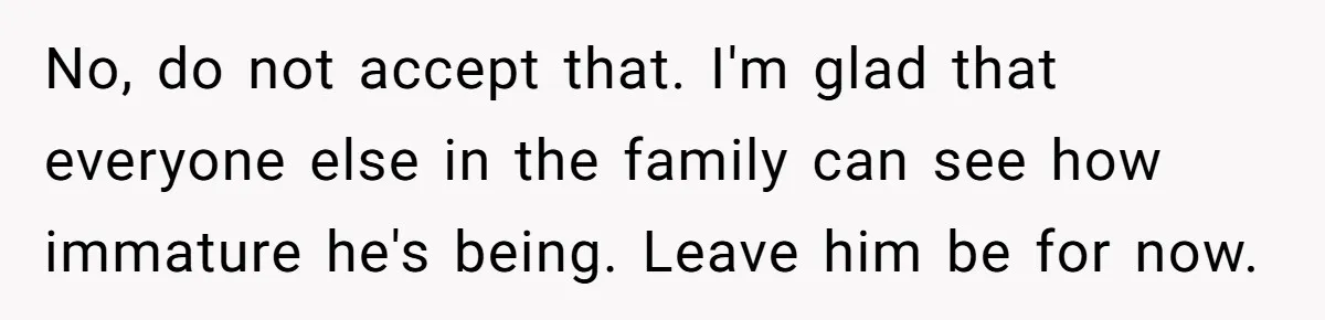 Woman’s Dog Growls At Niece After Year Of Harassment, Now Her Brother Wants It Put Down No, do not accept that. I'm glad that everyone else in the family can see how immature he's being. Leave him be for now.