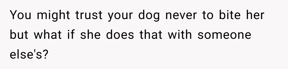 Woman’s Dog Growls At Niece After Year Of Harassment, Now Her Brother Wants It Put Down You might trust your dog never to bite her but what if she does that with someone else's?