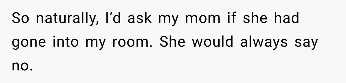 He Thought His Mom Was Going Into His Room. So He Set Up a Camera, and Found Out He Was Right So naturally, I’d ask my mom if she had gone into my room. She would always say no.