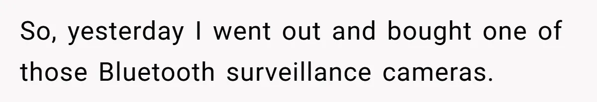 He Thought His Mom Was Going Into His Room. So He Set Up a Camera, and Found Out He Was Right So, yesterday I went out and bought one of those Bluetooth surveillance cameras.