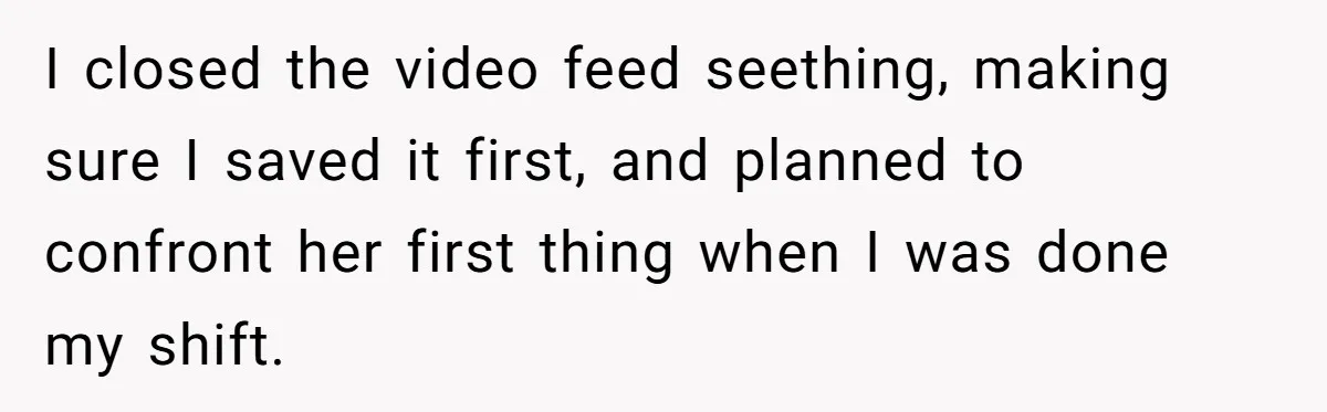 He Thought His Mom Was Going Into His Room. So He Set Up a Camera, and Found Out He Was Right I closed the video feed seething, making sure I saved it first, and planned to confront her first thing when I was done my shift.