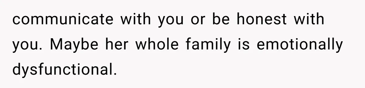 He Thought His Mom Was Going Into His Room. So He Set Up a Camera, and Found Out He Was Right communicate with you or be honest with you. Maybe her whole family is emotionally dysfunctional.