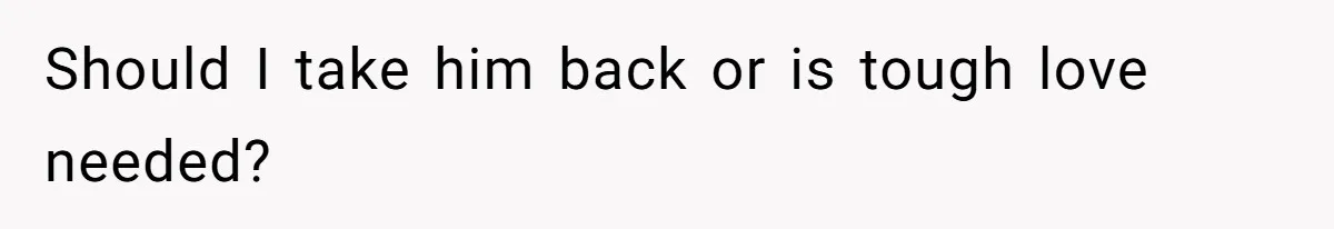 Should I take him back or is tough love needed?