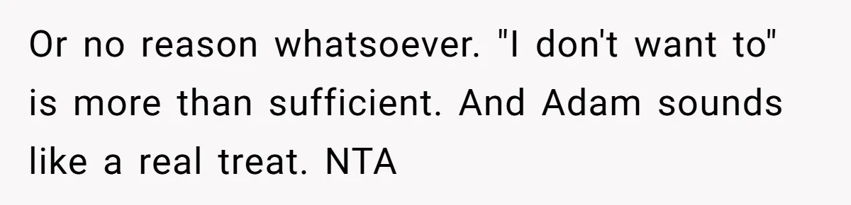 Or no reason whatsoever. "I don't want to" is more than sufficient. And Adam sounds like a real treat. NTA