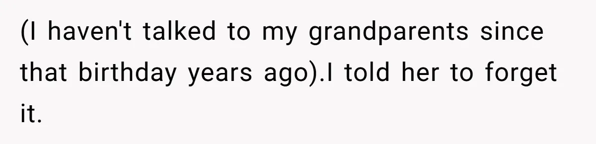 This Woman Invited Her Grandparents at 15. Her Mother Punished Her for Years, Now She’s Not Invited to the Wedding (I haven't talked to my grandparents since that birthday years ago).I told her to forget it.