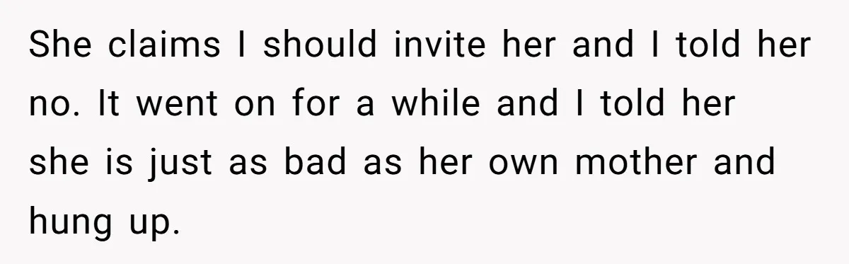 This Woman Invited Her Grandparents at 15. Her Mother Punished Her for Years, Now She’s Not Invited to the Wedding She claims I should invite her and I told her no. It went on for a while and I told her she is just as bad as her own mother...