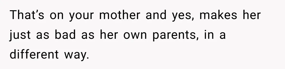 This Woman Invited Her Grandparents at 15. Her Mother Punished Her for Years, Now She’s Not Invited to the Wedding That’s on your mother and yes, makes her just as bad as her own parents, in a different way.