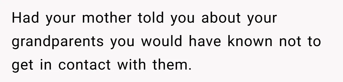 This Woman Invited Her Grandparents at 15. Her Mother Punished Her for Years, Now She’s Not Invited to the Wedding Had your mother told you about your grandparents you would have known not to get in contact with them.
