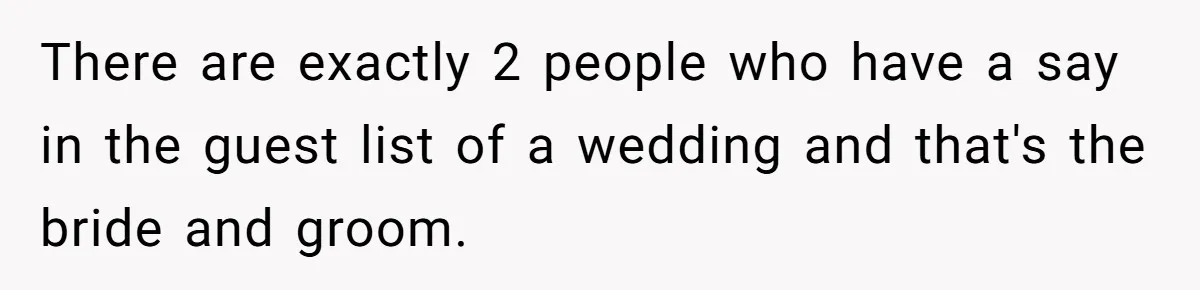 This Woman Invited Her Grandparents at 15. Her Mother Punished Her for Years, Now She’s Not Invited to the Wedding There are exactly 2 people who have a say in the guest list of a wedding and that's the bride and groom.