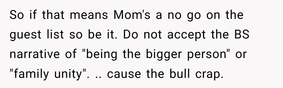 This Woman Invited Her Grandparents at 15. Her Mother Punished Her for Years, Now She’s Not Invited to the Wedding So if that means Mom's a no go on the guest list so be it. Do not accept the BS narrative of "being the bigger person" or "family unity". .....