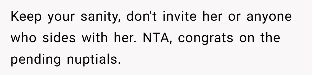This Woman Invited Her Grandparents at 15. Her Mother Punished Her for Years, Now She’s Not Invited to the Wedding Keep your sanity, don't invite her or anyone who sides with her. NTA, congrats on the pending nuptials.
