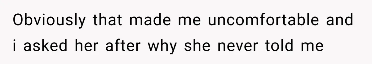 Obviously that made me uncomfortable and i asked her after why she never told me